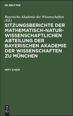 Sitzungsberichte Der Mathematisch-Naturwissenschaftlichen Abteilung Der Bayerischen Akademie Der Wissenschaften Zu München. Heft 3/1929