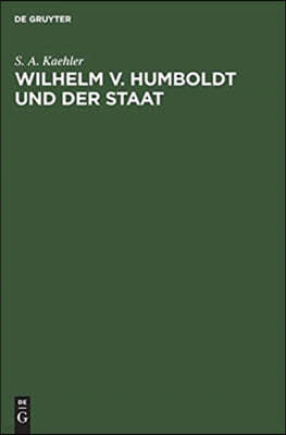 Wilhelm V. Humboldt Und Der Staat: Ein Beitrag Zur Geschichte Deutscher Lebensgestaltung Um 1800