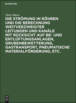 Die Strömung in Röhren Und Die Berechnung Weitverzweigter Leitungen Und Kanäle Mit Rücksicht Auf Be- Und Entlüftungsanlagen, Grubenbewetterung, Gastra