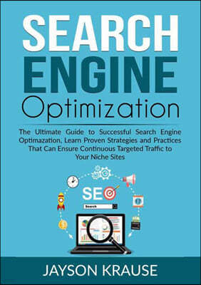 Search Engine Optimization: The Ultimate Guide to Successful Search Engine Optimazation, Learn Proven Strategies and Practices That Can Ensure Con