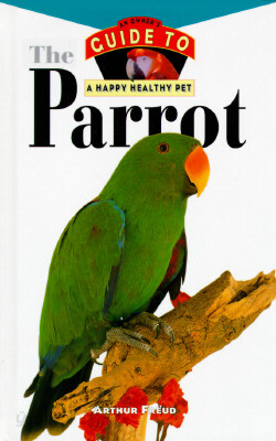 The Parrot: An Owner's Guide to a Happy Healthy Pet
