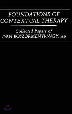 Foundations of Contextual Therapy: ..Collected Papers of Ivan: Collected Papers Boszormenyi-Nagy
