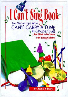 The I Can't Sing Book: For Grown-Ups Who Can't Carry a Tune in a Paper Bag But Want to Do Music with Young Children