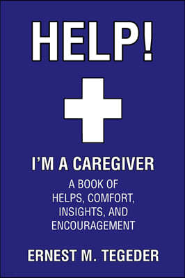 Help! I'm a Caregiver: A Book of Helps, Comfort, Insights, and Encouragement