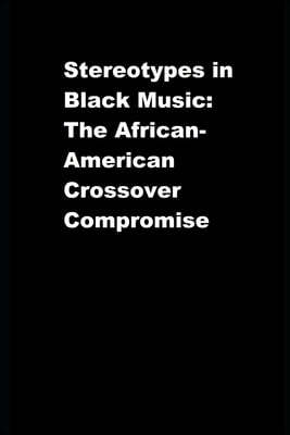 Stereotypes in Black Music: The African-American Crossover Compromise