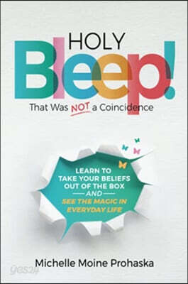 Holy BLEEP! That Was Not a Coincidence: Learn to Take Your Beliefs Out of the Box and See the Magic in Everyday Life