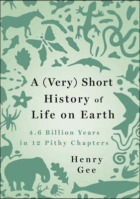 A (Very) Short History of Life on Earth: 4.6 Billion Years in 12 Pithy Chapters