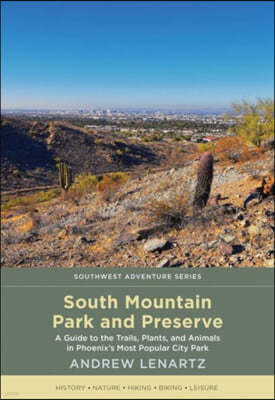 South Mountain Park and Preserve: A Guide to the Trails, Plants, and Animals in Phoenix's Most Popular City Park