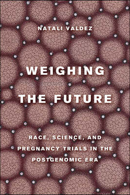 Weighing the Future: Race, Science, and Pregnancy Trials in the Postgenomic Era Volume 9