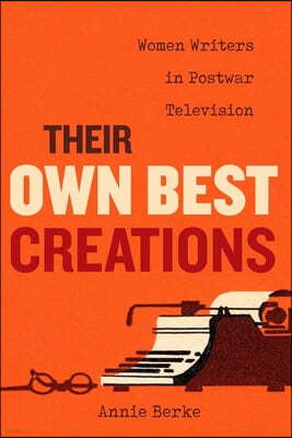 Their Own Best Creations: Women Writers in Postwar Television Volume 1