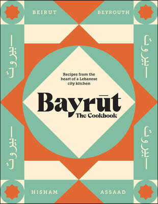 Bayrut: The Cookbook: Recipes from the Heart of a Lebanese City Kitchen