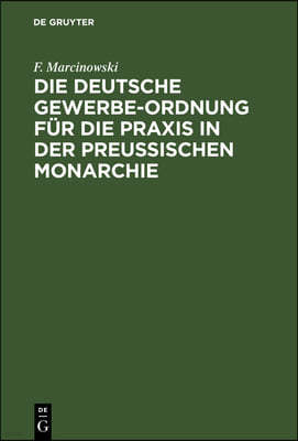 Die Deutsche Gewerbe-Ordnung Für Die PRAXIS in Der Preussischen Monarchie: Mit Kommentar Und Einem Anhange Enthaltend Die Gesetze Zur Ergänzung Der Ge