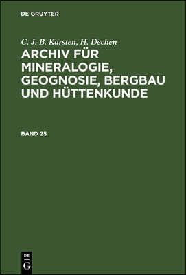 C. J. B. Karsten; H. Dechen: Archiv Für Mineralogie, Geognosie, Bergbau Und Hüttenkunde. Band 25