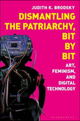 Dismantling the Patriarchy, Bit by Bit: Art, Feminism, and Digital Technology