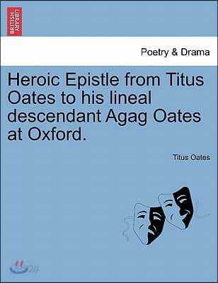 Heroic Epistle from Titus Oates to His Lineal Descendant Agag Oates at Oxford.