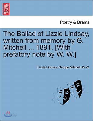 The Ballad of Lizzie Lindsay, Written from Memory by G. Mitchell ... 1891. [With Prefatory Note by W. W.]