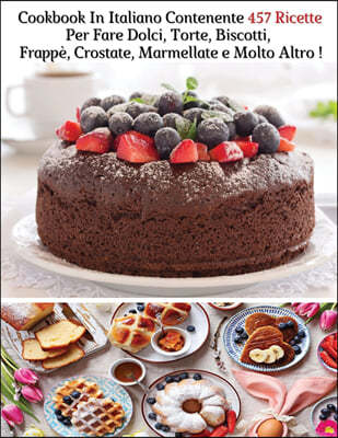 Cookbook In Italiano Contenente 457 Ricette Per Fare Dolci, Torte, Biscotti, Frappe, Crostate, Marmellate e Molto Altro