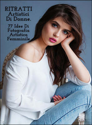 RITRATTI ARTISTICI DI DONNE - Idee Di Fotografia Artistica Femminile - Full Color Hardback Version