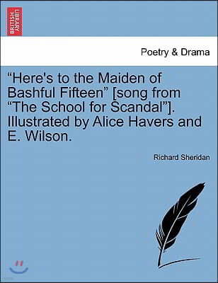 "Here's to the Maiden of Bashful Fifteen" [Song from "The School for Scandal"]. Illustrated by Alice Havers and E. Wilson.