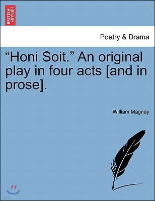 "Honi Soit." an Original Play in Four Acts [And in Prose].