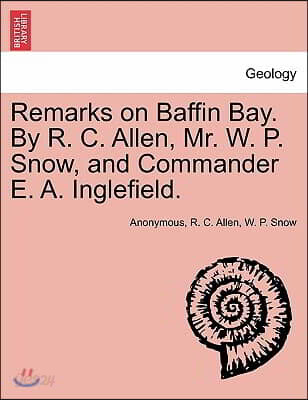 Remarks on Baffin Bay. by R. C. Allen, Mr. W. P. Snow, and Commander E. A. Inglefield.