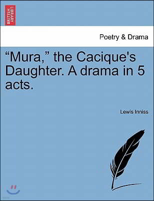 "Mura," the Cacique's Daughter. a Drama in 5 Acts.