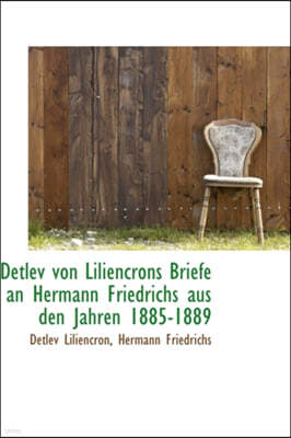 Detlev Von Liliencrons Briefe an Hermann Friedrichs Aus Den Jahren 1885-1889