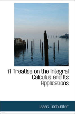 A Treatise on the Integral Calculus and Its Applications