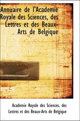 Annuaire de L'Acad Mie Royale Des Sciences, Des Lettres Et Des Beaux-Arts de Belgique