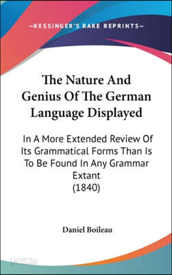 The Nature And Genius Of The German Language Displayed: In A More Extended Review Of Its Grammatical Forms Than Is To Be Found In Any Grammar Extant (