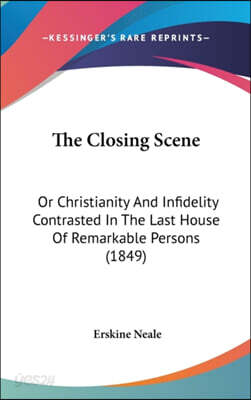 The Closing Scene: Or Christianity And Infidelity Contrasted In The Last House Of Remarkable Persons (1849)