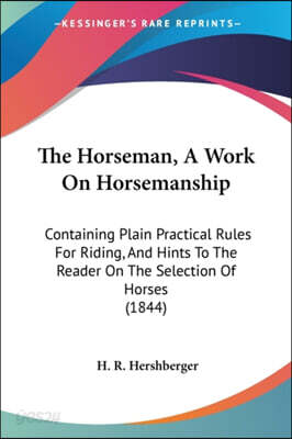 The Horseman, A Work On Horsemanship: Containing Plain Practical Rules For Riding, And Hints To The Reader On The Selection Of Horses (1844)