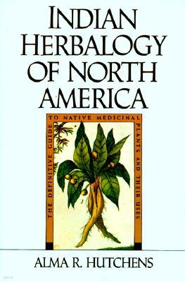 Indian Herbalogy of North America: The Definitive Guide to Native Medicinal Plants and Their Uses