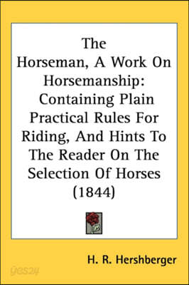 The Horseman, A Work On Horsemanship: Containing Plain Practical Rules For Riding, And Hints To The Reader On The Selection Of Horses (1844)