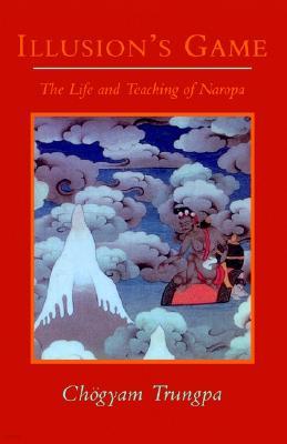 Illusion's Game: The Life and Teaching of Naropa