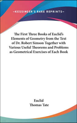 The First Three Books of Euclid's Elements of Geometry from the Text of Dr. Robert Simson Together with Various Useful Theorems and Problems as Geomet