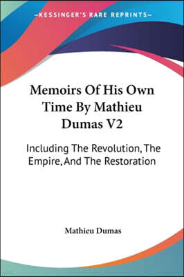 Memoirs Of His Own Time By Mathieu Dumas V2: Including The Revolution, The Empire, And The Restoration