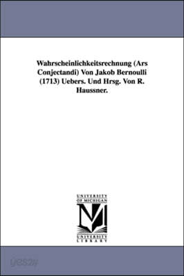 Wahrscheinlichkeitsrechnung (Ars Conjectandi) Von Jakob Bernoulli (1713) Uebers. Und Hrsg. Von R. Haussner.