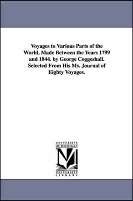 Voyages to Various Parts of the World, Made Between the Years 1799 and 1844. by George Coggeshall. Selected from His Ms. Journal of Eighty Voyages.