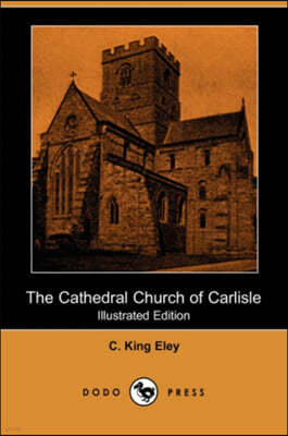 The Cathedral Church of Carlisle (Illustrated Edition)