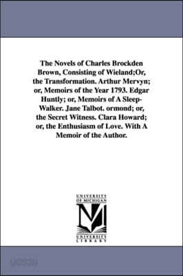 The Novels of Charles Brockden Brown, Consisting of Wieland;Or, the ...