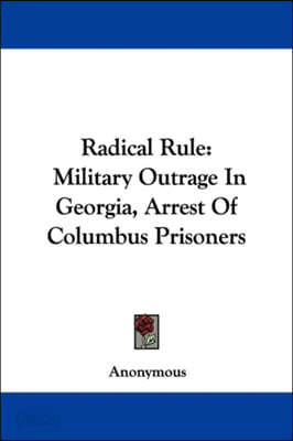 Radical Rule: Military Outrage In Georgia, Arrest Of Columbus Prisoners