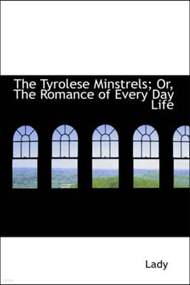 The Tyrolese Minstrels; Or, the Romance of Every Day Life
