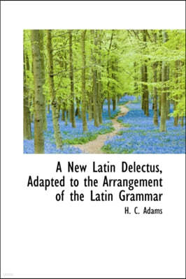 A New Latin Delectus, Adapted to the Arrangement of the Latin Grammar