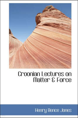 Croonian Lectures on Matter & Force