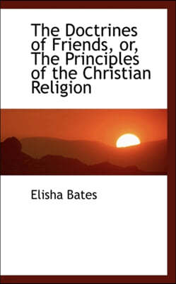 The Doctrines of Friends, Or, the Principles of the Christian Religion