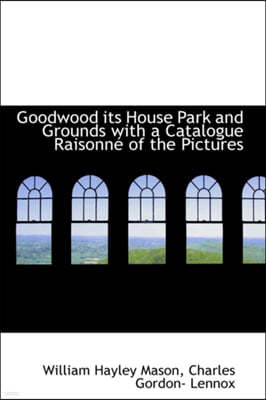 Goodwood Its House Park and Grounds with a Catalogue Raisonne of the Pictures