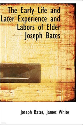 The Early Life and Later Experience and Labors of Elder Joseph Bates