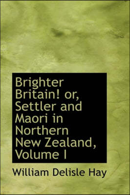 Brighter Britain! Or, Settler and Maori in Northern New Zealand, Volume I