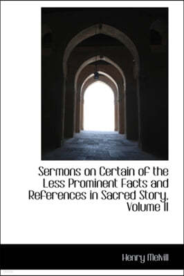 Sermons on Certain of the Less Prominent Facts and References in Sacred Story, Volume II